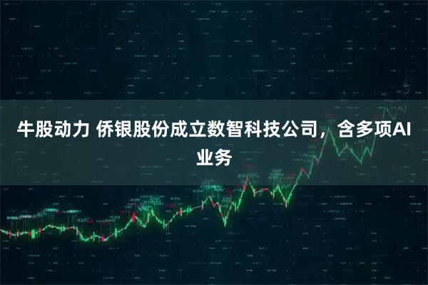 牛股动力 侨银股份成立数智科技公司，含多项AI业务