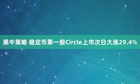 黑牛策略 稳定币第一股Circle上市次日大涨29.4%