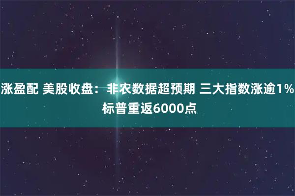 涨盈配 美股收盘:非农数据超预期 三大指数涨逾1% 标普重返6000点