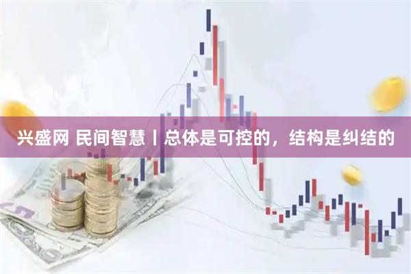 兴盛网 民间智慧丨总体是可控的,结构是纠结的