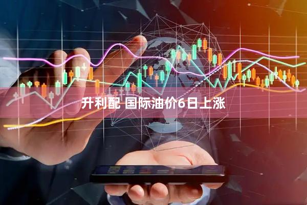 升利配 国际油价6日上涨