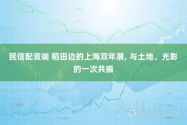 民信配资端 稻田边的上海双年展, 与土地、光影的一次共振