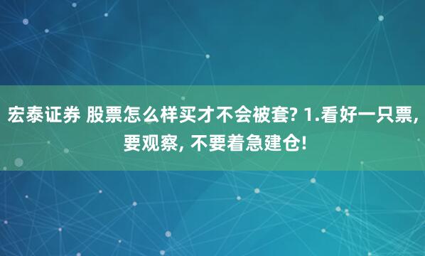 宏泰证券 股票怎么样买才不会被套? 1.看好一只票, 要观察, 不要着急建仓!