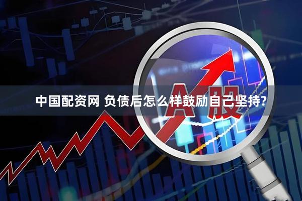 中国配资网 负债后怎么样鼓励自己坚持?