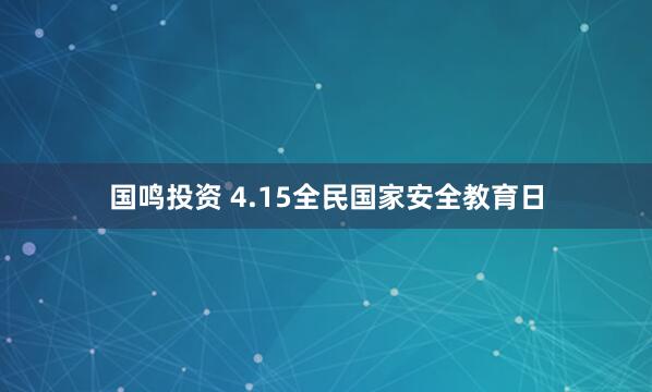 国鸣投资 4.15全民国家安全教育日